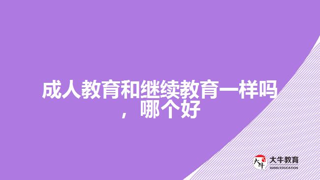 成人教育和繼續(xù)教育一樣嗎，哪個好