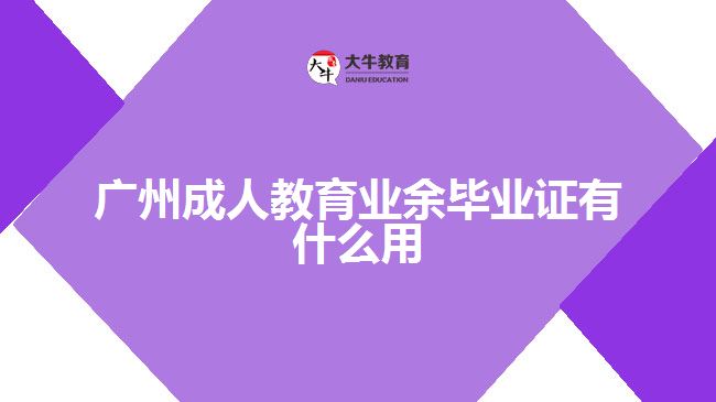 廣州成人教育業(yè)余畢業(yè)證有什么用