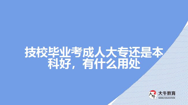 技校畢業(yè)考成人大專還是本科好