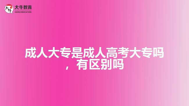 成人大專是成人高考大專嗎，有區(qū)別嗎