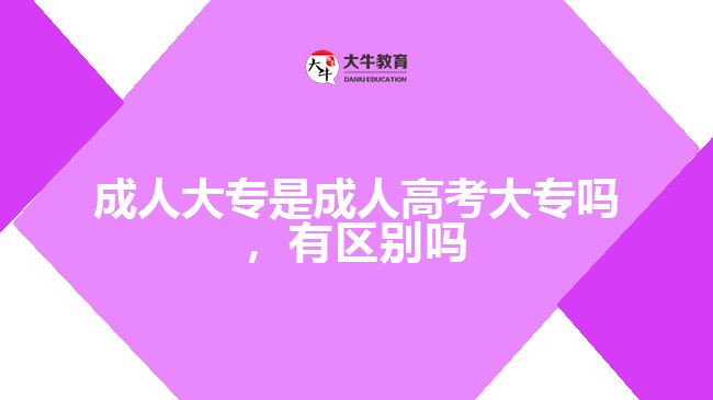 成人大專是成人高考大專嗎有區(qū)別嗎