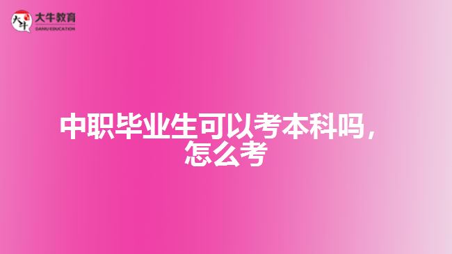 中職畢業(yè)生可以考本科嗎，怎么考