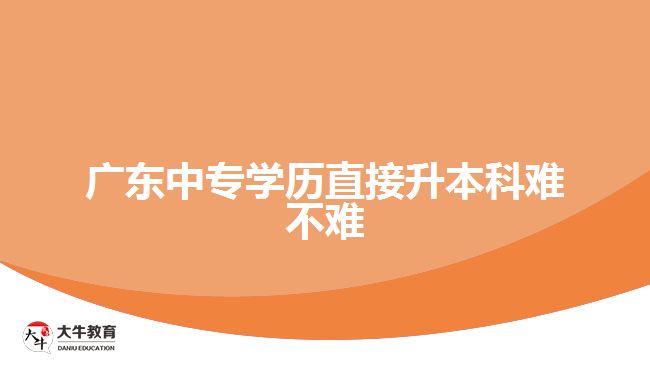 廣東中專學(xué)歷直接升本科難不難