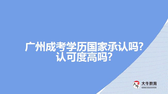 廣州成考學歷國家承認嗎?認可度高嗎?