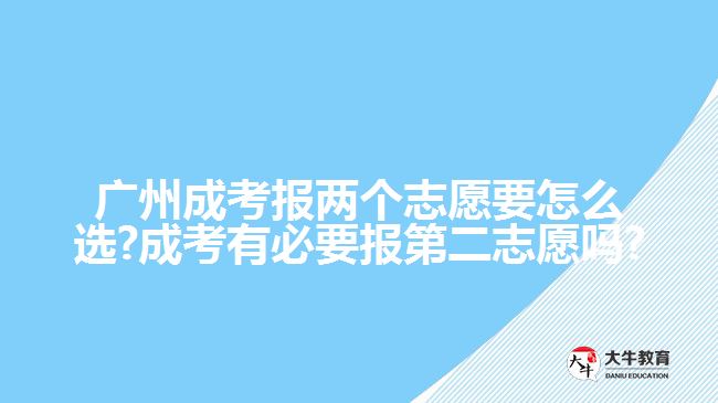 廣州成考報兩個志愿要怎么選?成考有必要報第二志愿嗎?