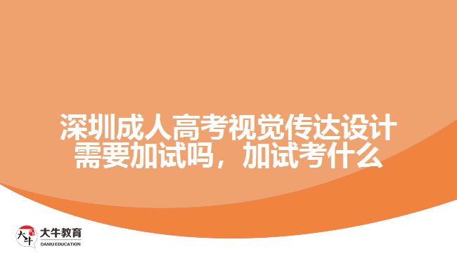 深圳成人高考視覺傳達設計需要加試嗎，加試考什么