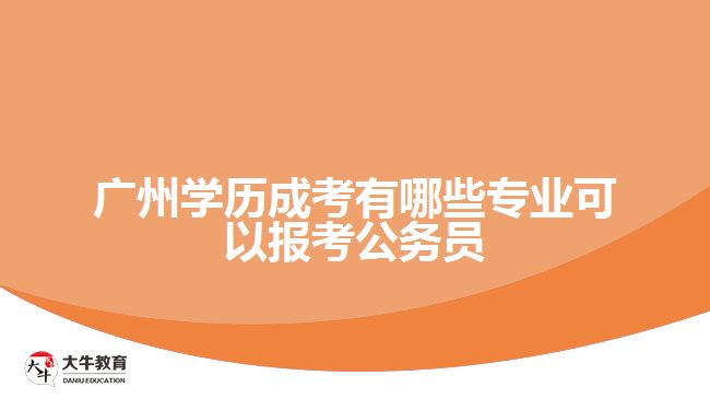 廣州學(xué)歷成考有哪些專業(yè)可以報(bào)考公務(wù)員