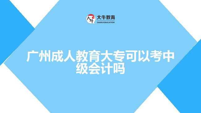 廣州成人教育大專可以考中級(jí)會(huì)計(jì)嗎