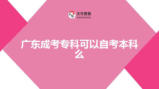 廣東成考專科可以自考本科么