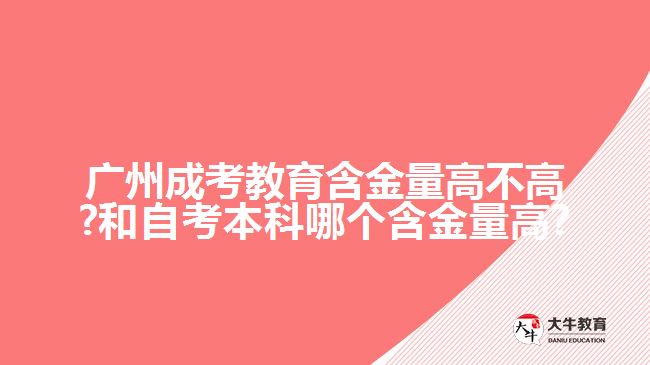 廣州成考教育含金量高不高?和自考本科哪個含金量高?