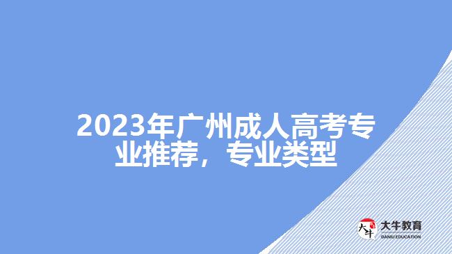 2023年廣州成人高考專(zhuān)業(yè)推薦，專(zhuān)業(yè)類(lèi)型