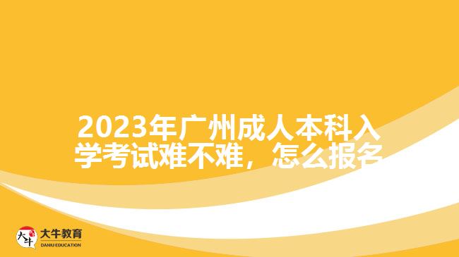 2023年廣州成人本科入學(xué)考試難不難