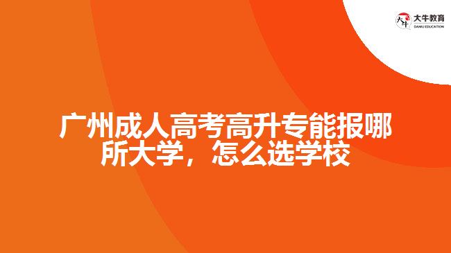 廣州成人高考高升專能報哪所大學，怎么選學校