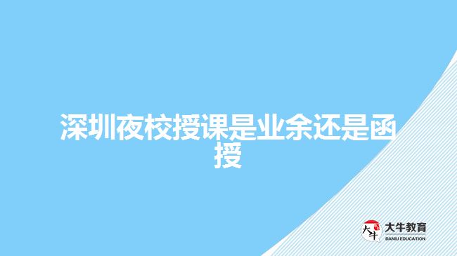 深圳夜校授課是業(yè)余還是函授