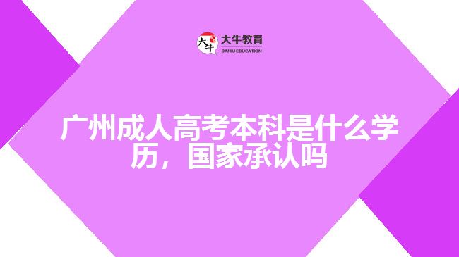 廣州成人高考本科是什么學(xué)歷，國(guó)家承認(rèn)嗎