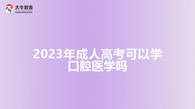 2023年成人高考可以學(xué)口腔醫(yī)學(xué)嗎