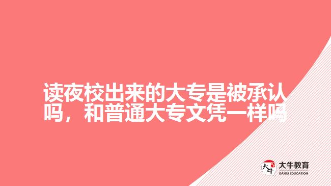 讀夜校出來的大專是被承認(rèn)嗎，和普通大專文憑一樣嗎