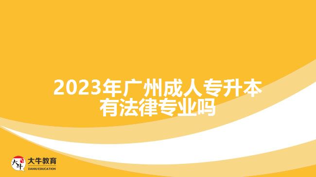 2023年廣州成人專(zhuān)升本有法律專(zhuān)業(yè)嗎