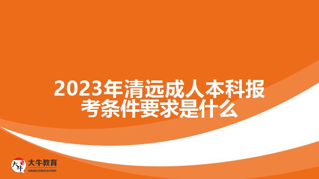 2023年清遠(yuǎn)成人本科報考條件要求是什么