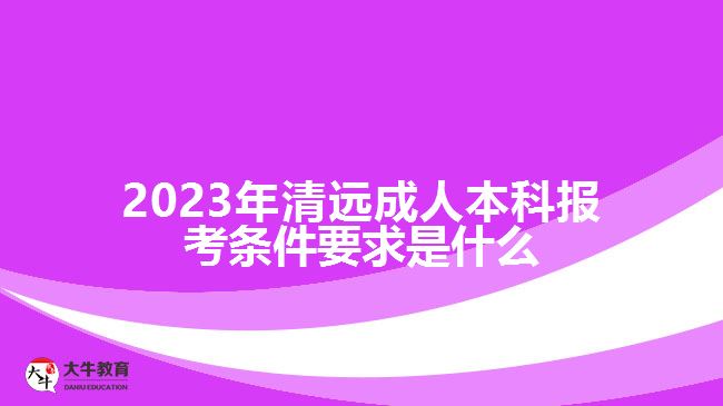 2023年清遠(yuǎn)成人本科報考條件要求