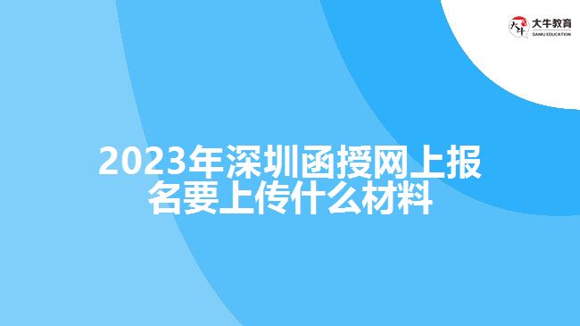 2023年深圳函授網(wǎng)上報(bào)名要上傳什么材料