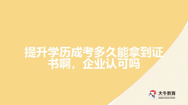 提升學歷成考多久能拿到證書啊，企業(yè)認可嗎