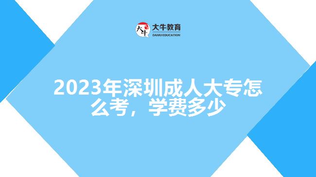 2023年深圳成人大專怎么考，學(xué)費多少