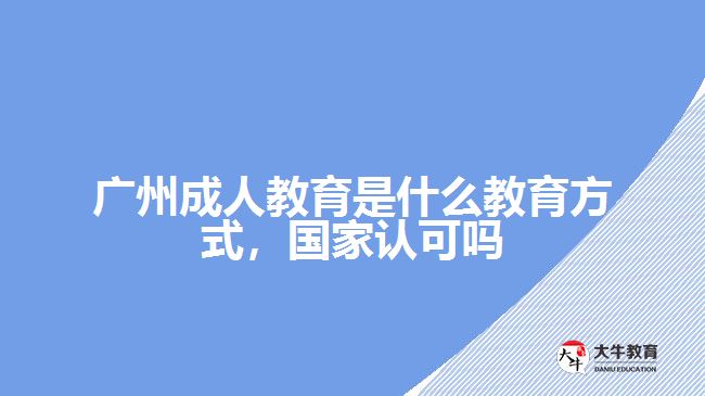 廣州成人教育是什么教育方式，國(guó)家認(rèn)可嗎