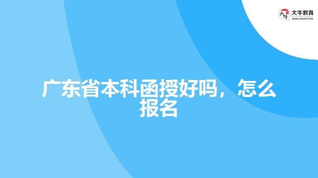 廣東省本科函授好嗎，怎么報名