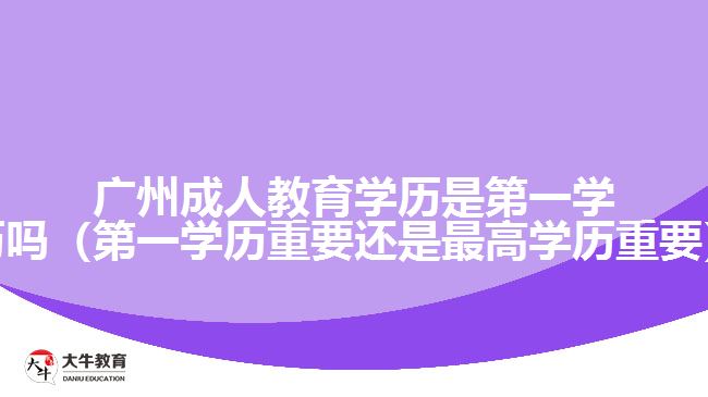 廣州成人教育學(xué)歷是第一學(xué)歷嗎