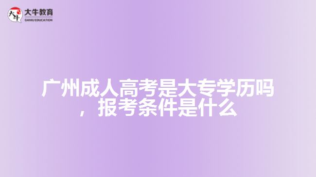 廣州成人高考是大專學(xué)歷嗎，報(bào)考條件