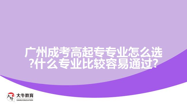 廣州成考高起專專業(yè)怎么選?什么專業(yè)比較容易通過(guò)?