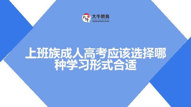 上班族成人高考應(yīng)該選擇哪種學(xué)習形式合適