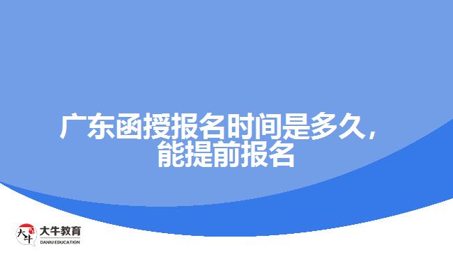 廣東函授報(bào)名時(shí)間是多久，能提前報(bào)名