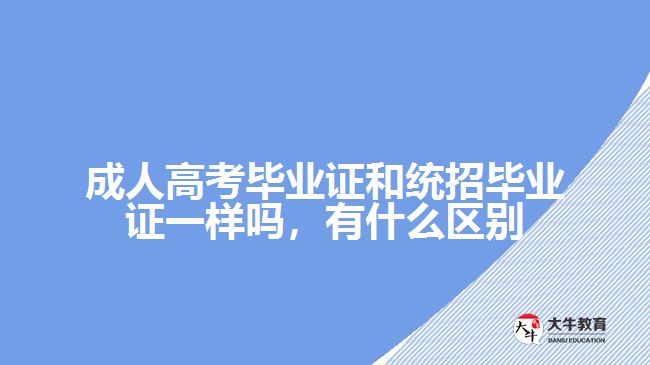 成人高考畢業(yè)證和統(tǒng)招畢業(yè)證一樣嗎，有什么區(qū)別