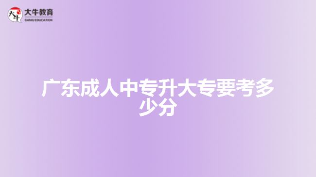 廣東成人中專升大專要考多少分