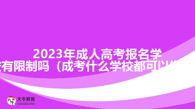 2023年成人高考報名學校有限制嗎（成考什么學校都可以報嗎）