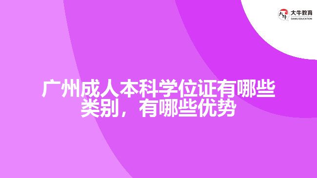 廣州成人本科學(xué)位證有哪些類別，有哪些優(yōu)勢(shì)