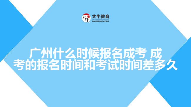 廣州什么時候報名成考 成考的報名時間和考試時間差多久