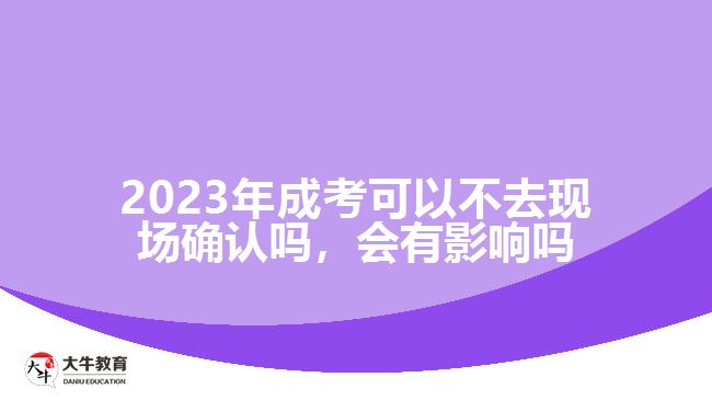 2023年成考可以不去現(xiàn)場確認嗎