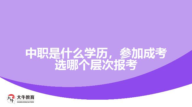 中職是什么學(xué)歷，參加成考選報考層次