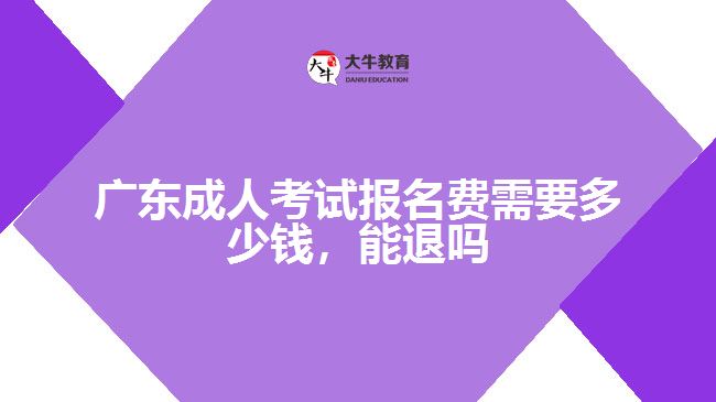 廣東成人考試報(bào)名費(fèi)需要多少錢，能退嗎