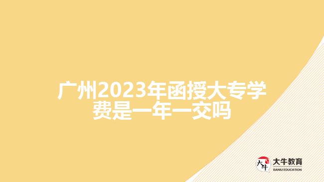 2023年函授大專學(xué)費(fèi)是一年一交嗎