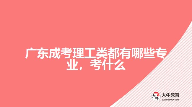 廣東成考理工類都有哪些專業(yè)，考什么