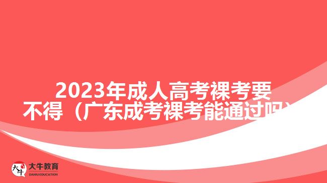 2023年成人高考裸考要不得