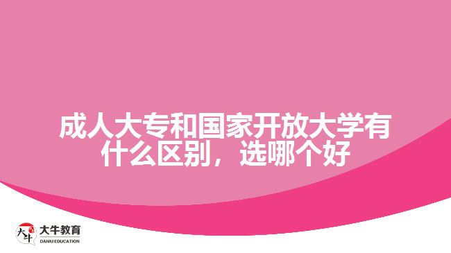 成人大專和國家開放大學有什么區(qū)別，選哪個好