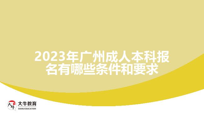 2023年廣州成人本科報(bào)名有哪些條件和要求