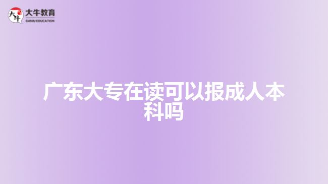 廣東大專在讀可以報成人本科嗎