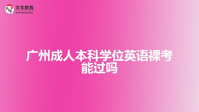 廣州成人本科學位英語裸考能過嗎