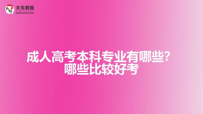 成人高考本科專業(yè)有哪些？哪些比較好考